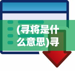 (寻将是什么意思)寻将Online攻略大全及常见问答解析