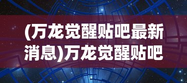(万龙觉醒贴吧最新消息)万龙觉醒贴吧，游戏热潮与社区互动的新纪元