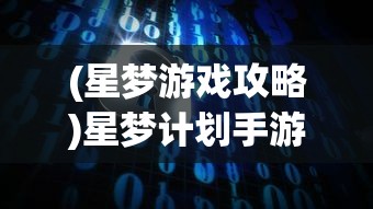 (星梦游戏攻略)星梦计划手游攻略大全及常见问题解答