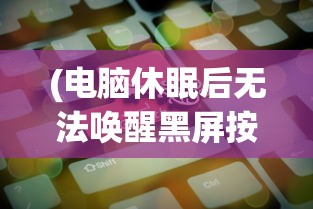 (电脑休眠后无法唤醒黑屏按什么键)电脑休眠后无法唤醒黑屏，原因解析与解决方案