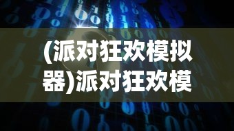 (派对狂欢模拟器)派对狂欢模拟，一场虚拟世界的狂欢盛宴