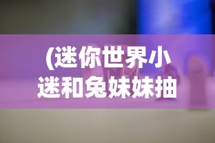 (迷你世界小迷和兔妹妹抽幸运方块是第几集)迷你世界小迷与兔妹妹的幸运方块冒险之旅