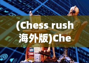 (Chess rush海外版)Chess rush海外版，全球战略棋战的新篇章