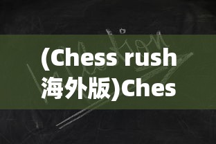 (Chess rush海外版)Chess rush海外版，全球战略棋战的新篇章