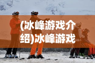 (冰峰游戏介绍)冰峰游戏，探险与生存的极致体验