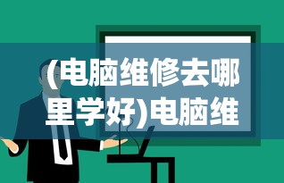 (电脑维修去哪里学好)电脑维修学习指南，如何找到最佳的学习途径