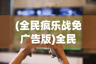 (全民疯乐战免广告版)全民疯乐战，免广告，尽享游戏乐趣