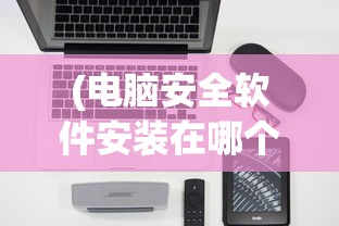 (电脑安全软件安装在哪个盘最好)关于电脑安全软件安装在哪个盘的分析与探讨