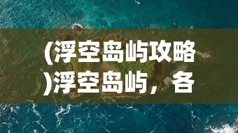 (浮空岛屿攻略)浮空岛屿，各个岛屿的多样用途与特色