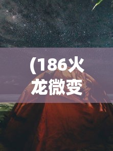 (186火龙微变传奇手机版)火龙微变传奇手机版，游戏新纪元探索