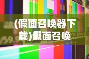 (假面召唤器下载)假面召唤是否仍在公测？游戏现状与未来展望