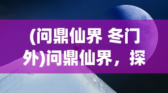 (问鼎仙界 冬门外)问鼎仙界，探寻修仙之路的奥秘与挑战