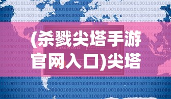 (杀戮尖塔手游官网入口)尖塔奇兵安卓手机版，游戏探索与常见问题解答