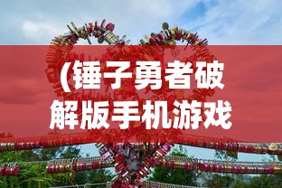 (锤子勇者破解版手机游戏)锤子勇者，无畏传奇的锻造与冒险之旅