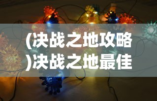(决战之地攻略)决战之地最佳阵容搭配策略，策略游戏中的英雄组合之道