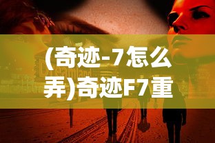 (奇迹-7怎么弄)奇迹F7重生抓图目录详解，重生背后的故事与游戏魅力探索