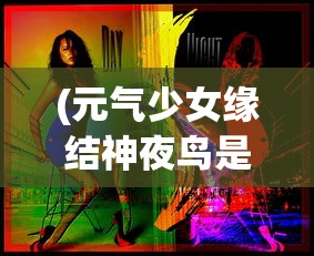 (元气少女缘结神夜鸟是谁)元气少女缘结神，夜森大人的神秘魅力