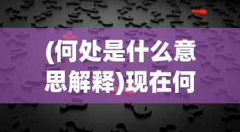 (何处是什么意思解释)现在何处，定位与寻找自我意义的探索