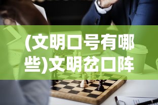 (文明口号有哪些)文明岔口阵容推荐，策略分析与最佳组合探讨