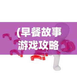 (早餐故事游戏攻略我没说过)早餐故事游戏攻略大全及常见问题解答