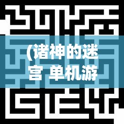 (诸神的迷宫 单机游戏怎么玩)诸神的迷宫，单机游戏深度探索与体验