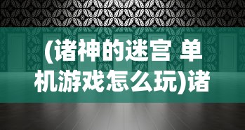 (诸神的迷宫 单机游戏怎么玩)诸神的迷宫，单机游戏深度探索与体验