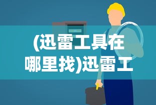 (迅雷工具在哪里找)迅雷工具在哪，全面指南及常见问题解答