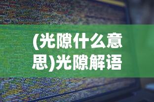 (光隙什么意思)光隙解语百科，探索未知的语言奥秘