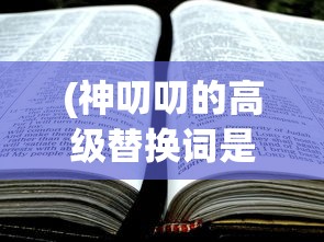 (神叨叨的高级替换词是什么)神叨叨的高级替换词及其相关探讨