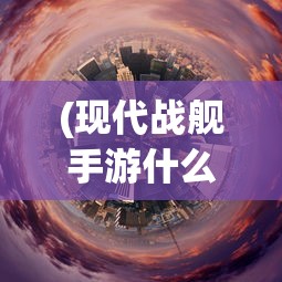 (现代战舰手游什么时候上线的)现代战舰手游上线时间揭秘，期待与战略部署的交汇点