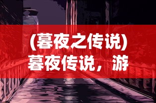 (暮夜之传说)暮夜传说，游戏下架背后的真相与解析