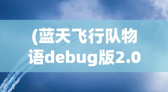 (蓝天飞行队物语debug版2.02)蓝天飞行队物语Debug版，探索未知的游戏世界