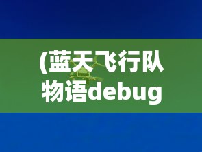 (蓝天飞行队物语debug版2.02)蓝天飞行队物语Debug版，探索未知的游戏世界