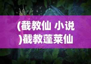 (截教仙 小说)截教蓬莱仙，神秘的东方神话传说