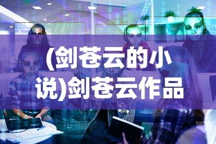 (剑苍云的小说)剑苍云作品的深度解析与探讨