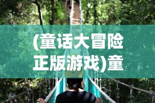 (童话大冒险正版游戏)童话大冒险官服，冒险之旅的奇幻世界