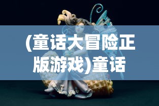 (童话大冒险正版游戏)童话大冒险官服，冒险之旅的奇幻世界