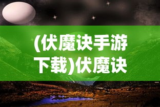 (伏魔诀手游下载)伏魔诀手游，深入探索神秘奇幻世界