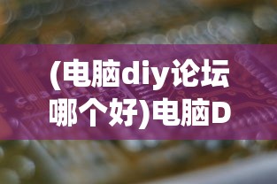(电脑diy论坛哪个好)电脑DIY论坛，探索硬件组装与技术分享的无限可能