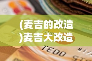 (麦吉的改造)麦吉大改造卡片的作用与影响，深度解析其多功能性