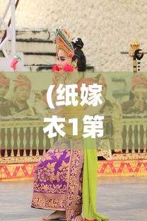 (纸嫁衣1第二章攻略)纸嫁衣1，传统与现代的交融之美