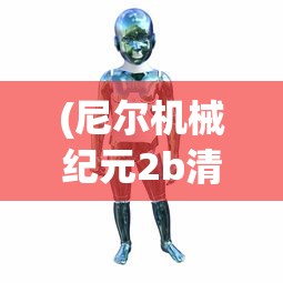(尼尔机械纪元2b清凉套装)尼尔机械纪元，探索未来科技与人性交织的深层次意义