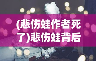 (悲伤蛙作者死了)悲伤蛙背后的故事，深度解读作者创作心路