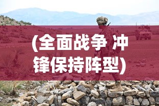 (全面战争 冲锋保持阵型)全面冲锋手游现在还能玩吗？游戏现状与未来展望