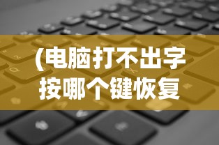 (电脑打不出字按哪个键恢复)电脑打不出字按哪个键？解决打字问题的全面指南