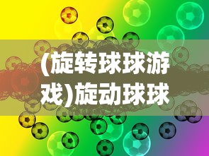(旋转球球游戏)旋动球球游戏，探索与解析