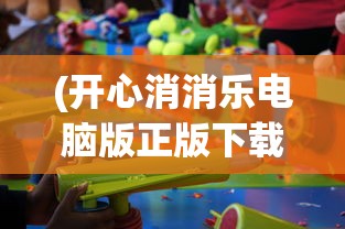 (开心消消乐电脑版正版下载)开心消消乐电脑版正版，游戏魅力与体验解析
