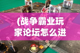 (战争霸业玩家论坛怎么进)战争霸业玩家论坛，策略、挑战与游戏心得分享