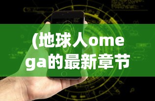 (地球人omega的最新章节内容)地球人OL，探索虚拟世界中的新身份