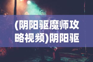 (阴阳驱魔师攻略视频)阴阳驱魔师攻略大全，从入门到精通